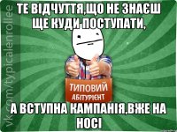 Те відчуття,що не знаєш ще куди поступати, а вступна кампанія,вже на носі