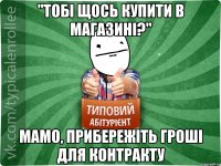 "Тобі щось купити в магазині?" Мамо, прибережіть гроші для контракту