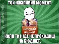 Той жахливий момент коли ти ніде не проходиш на бюджет.