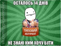 осталось 14 днів не знаю ким хочу бути