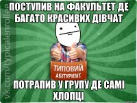 Поступив на факультет де багато красивих дівчат Потрапив у групу де самі хлопці