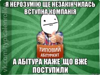 я нерозумію ще незакінчилась вступна компанія а абітура каже ,що вже поступили