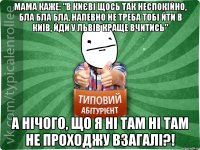 Мама каже: "В Києві щось так неспокійно, бла бла бла, напевно не треба тобі йти в Київ, йди у Львів краще вчитись" А нічого, що я ні там ні там не проходжу взагалі?!