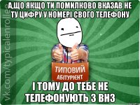 А,що якщо ти помилково вказав не ту цифру у номері свого телефону і тому до тебе не телефонують з ВНЗ