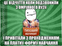 це відчуття коли подзвонили з омріяного вузу і привітали з проходженням на платну форму навчання