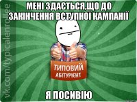 Мені здається,що до закінчення вступної кампанії я посивію