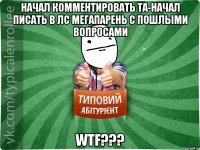 Начал комментировать ТА-начал писать в лс мегапарень с пошлыми вопросами WTF???