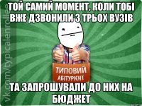 той самий момент, коли тобі вже дзвонили з трьох вузів та запрошували до них на бюджет