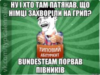 ну і хто там патякав, що німці захворіли на грип? Bundesteam порвав півників