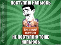 Поступлю напьюсь Не поступлю тоже напьюсь