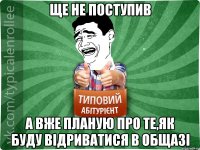 ще не поступив а вже планую про те,як буду відриватися в общазі