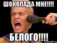 шоколада мне!!!! белого!!!!