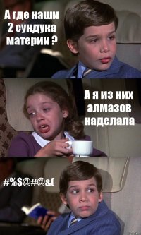 А где наши 2 сундука материи ? А я из них алмазов наделала #%$@#@&(