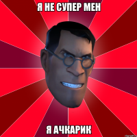 я не супер мен я ачкарик