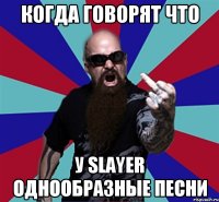 КОГДА ГОВОРЯТ ЧТО У SLAYER ОДНООБРАЗНЫЕ ПЕСНИ