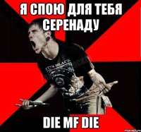 Я спою для тебя серенаду Die MF Die