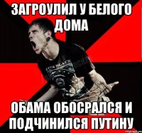 ЗАГРОУЛИЛ У БЕЛОГО ДОМА ОБАМА ОБОСРАЛСЯ И ПОДЧИНИЛСЯ ПУТИНУ