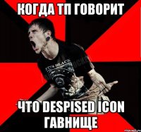 Когда ТП говорит Что Despised Icon гавнище