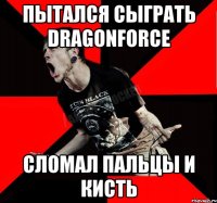 пытался сыграть dragonforce сломал пальцы и кисть