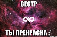 Сестр Ты прекрасна :*