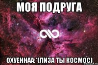 Моя подруга Охуеннаа:*(Лиза ты космос)