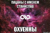 Пацаны с именем Станислав охуенны