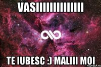 Vasiiiiiiiiiiiiii te iubesc :) maliii moi