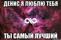 денис я люблю тебя ты самый лучший