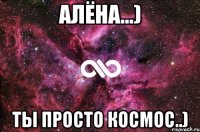 Алёна...) Ты просто космос..)