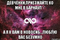 Девчёнки,приезжайте ко мне в Барнаул*-* А я к вам в Новосиб...люблю вас безумно