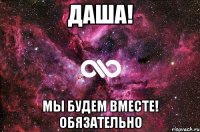 Даша! Мы будем вместе! обязательно