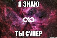 я знаю ты супер