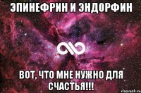 ЭПИНЕФРИН и ЭНДОРФИН Вот, что мне нужно для счастья!!!