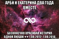 Арби и Екатерина Два года вместе Бесконечно красивая история одной ЛЮБВИ ♥♥ 1.08.2012- 1.08.2014