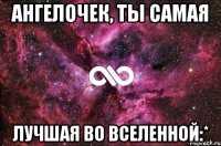 Ангелочек, ты самая Лучшая во вселенной:*