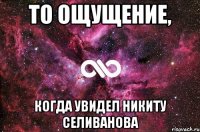 ТО ОЩУЩЕНИЕ, КОГДА УВИДЕЛ НИКИТУ СЕЛИВАНОВА