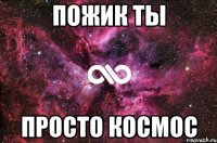 Пожик ты просто космос