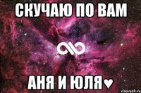 Скучаю по вам Аня и Юля♥