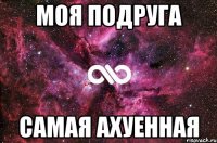 Моя подруга самая ахуенная