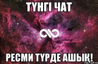 ТҮНГІ ЧАТ РЕСМИ ТҮРДЕ АШЫҚ!