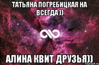 Татьяна Погребицкая на всегда )) Алина Квит друзья))