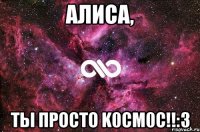 Алиса, Ты просто K0CM0C!!:3