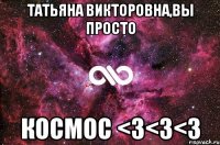 ТАТЬЯНА ВИКТОРОВНА,ВЫ ПРОСТО КОСМОС <3<3<3