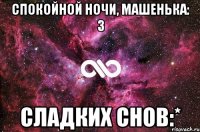 Спокойной ночи, Машенька: 3 Сладких снов:*