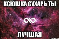 Ксюшка Сухарь ты Лучшая