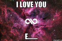 I love you E.......