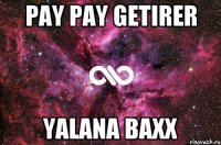 pay pay getirer yalana baxx