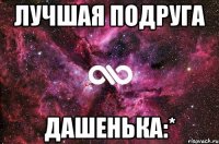 лучшая подруга дашенька:*