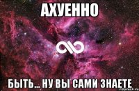 Ахуенно быть... ну вы сами знаете