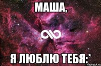 Маша, Я люблю тебя:*